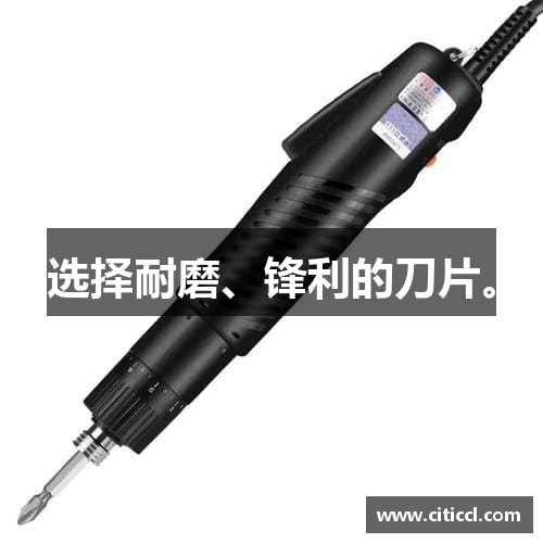 选择耐磨、锋利的刀片。